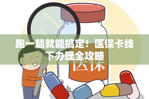 跑一趟就能搞定！医保卡线下办理全攻略